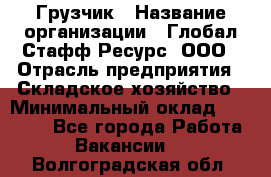 Грузчик › Название организации ­ Глобал Стафф Ресурс, ООО › Отрасль предприятия ­ Складское хозяйство › Минимальный оклад ­ 25 000 - Все города Работа » Вакансии   . Волгоградская обл.